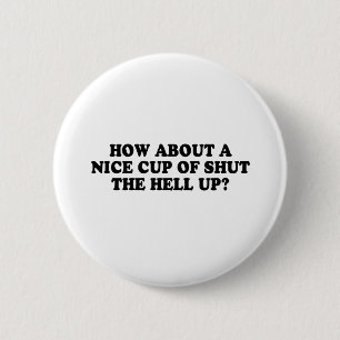 HOW ABOUT A NICE CUP OF SHUT THE HELL UP T-shirt 6 Cm Round Badge