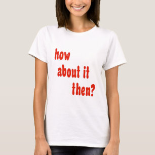 How About It Then? T-Shirt