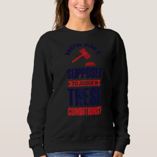 How Am I Supposed To Judge In These Conditions Sweatshirt