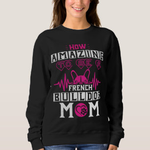 How Amazing To Be A French Bulldog Mum Funny Frenc Sweatshirt