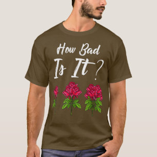 How Bad Is It Gardening Funny Florist Gardener T-Shirt