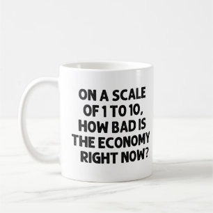 How bad is the economy right now? coffee mug