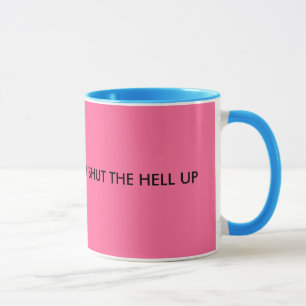How 'bout a BIG cup of SHUT THE HELL UP