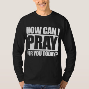How Can I Pray For You Christian Faith Jesus I Pra T-Shirt