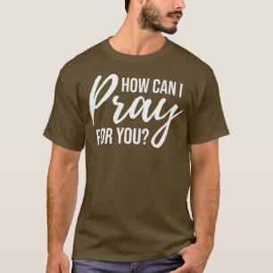 How Can I Pray for You  Christian Prayer Gift T-Shirt