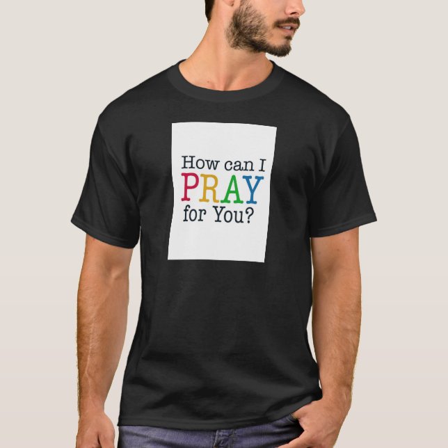 How can I PRAY for you? T-Shirt (Front)