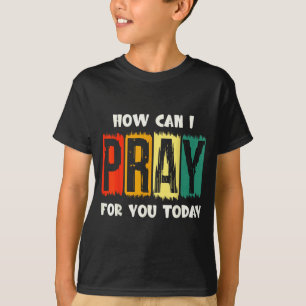 How Can I Pray For You Today Christian Prayer Fait T-Shirt