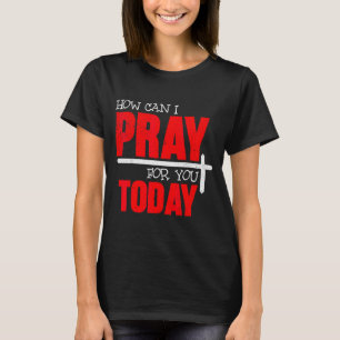How Can I Pray For You Today Christian Prayer Fait T-Shirt