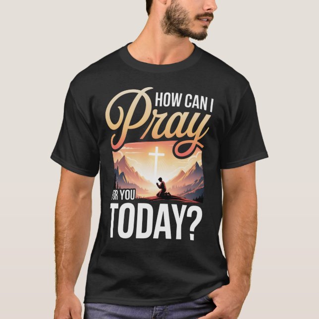 How Can I Pray For You Today T-Shirt (Front)