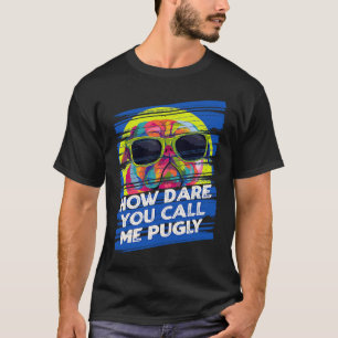 How Dare You Call Me Pugly  Pug Humor Dutch Bulldo T-Shirt