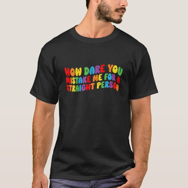 How Dare You Mistake Me For A Straight Person T-Shirt (Front)