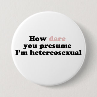 How Dare You Presume I'm Heterosexual 7.5 Cm Round Badge