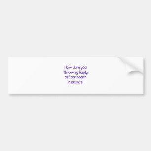 How Dare you Throw my Family off Our HealthCare Bumper Sticker