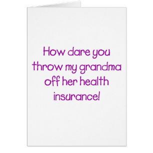 How Dare you Throw my Grandma off her Healthcare