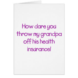 How Dare you Throw my Grandpa off his Healthcare