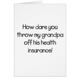 How Dare you Throw my Grandpa off his Healthcare