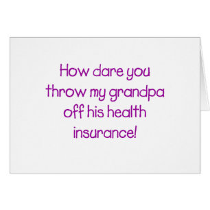 How Dare you Throw my Grandpa off his Healthcare