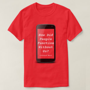 How Did People Function Without Us-A MisterP Shirt