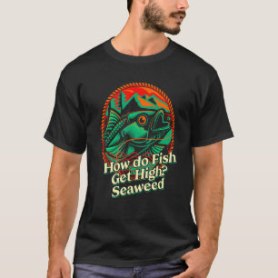 How do Fish Get High Seaweed Fishing Dad Jokes Fis T-Shirt
