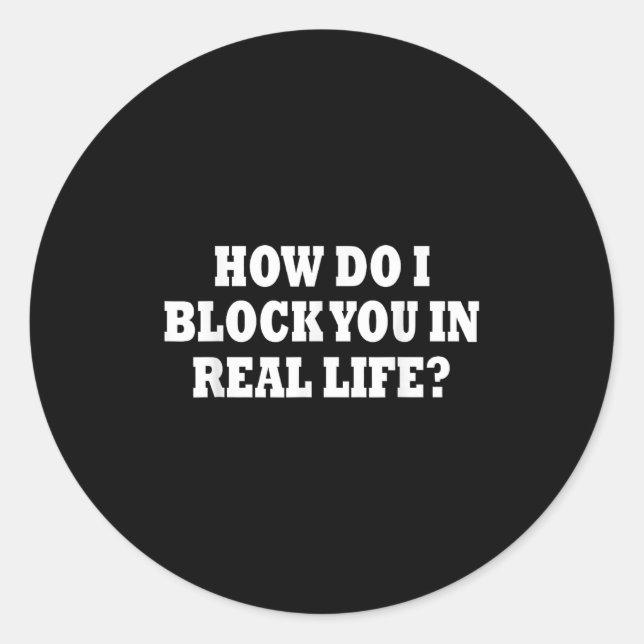 How Do I Block You In Real Life  Classic Round Sticker (Front)