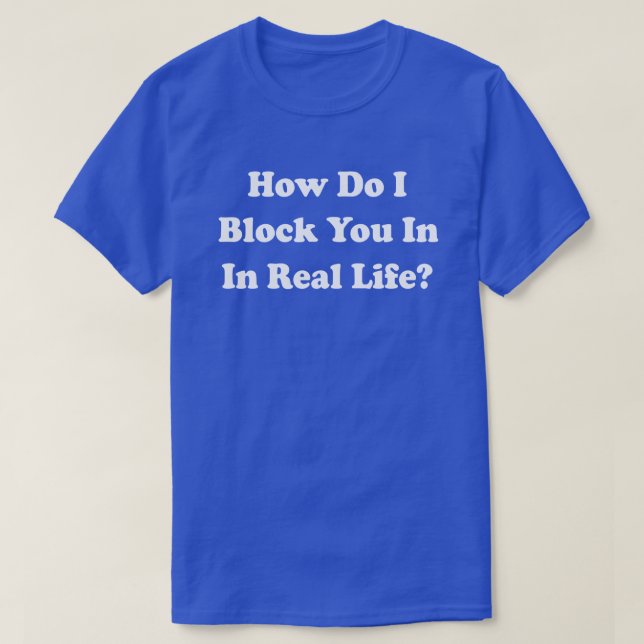 How Do I Block You In Real Life? Facebook Grinder T-Shirt (Design Front)