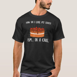 How Do I Like My Eggs In A Cake T-Shirt