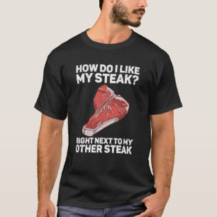 How Do I Like My Steak Raw Steak Meat Food Beef Co T-Shirt