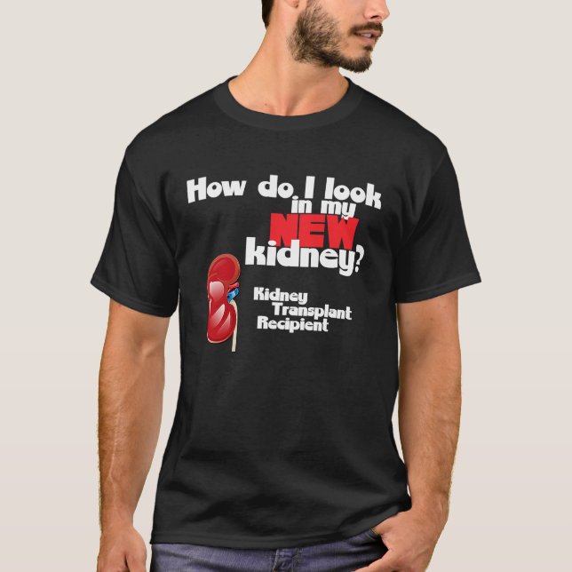 How Do I Look in My New Kidney a Kidney Transplant T-Shirt (Front)