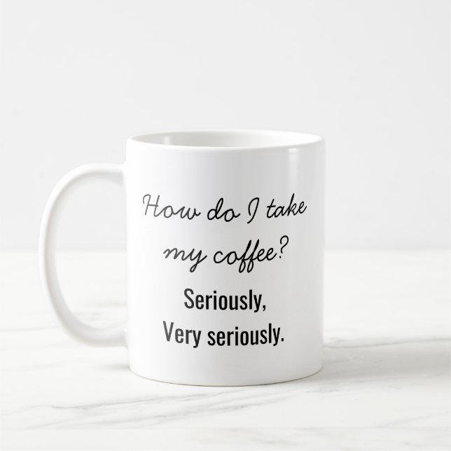 "How Do I Take My Coffee? Seriously." Funny  Coffee Mug (Left)