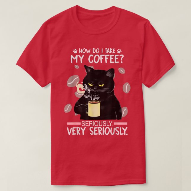 How do I take my coffee seriously very seriously  T-Shirt (Design Front)