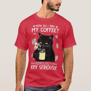 How do I take my coffee seriously very seriously  T-Shirt