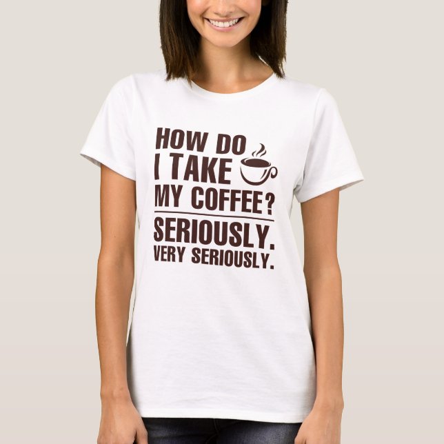 How Do I Take My Coffee T-Shirt (Front)