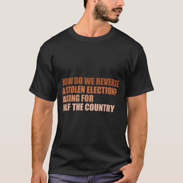 How Do We Reverse A Stolen Election Design  T-Shirt (Front)