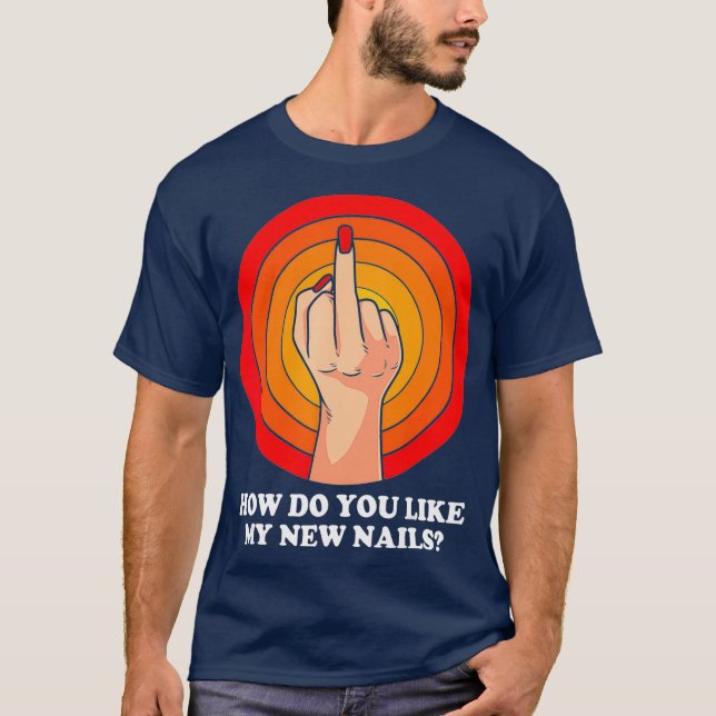 How Do You Like My New Nails Middle Finger Funny T-Shirt (Front)
