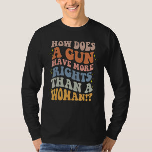 How Does A Gun Have More Rights Than A Woman's Rig T-Shirt