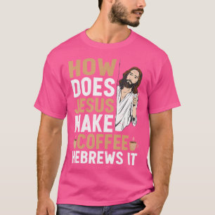 How Does Jesus Make Coffee Hebrews It Funny Christ T-Shirt