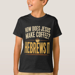 How Does Jesus Make Coffee Hebrews It Funny T-Shirt