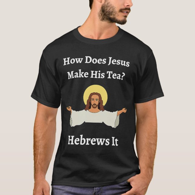 How Does Jesus Make His Tea Hebrews It  Jewish T-Shirt (Front)