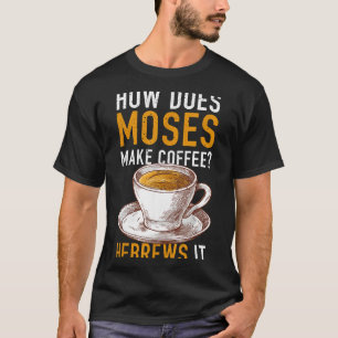 How Does Moses Makes Coffee Hebrews It Christian H T-Shirt
