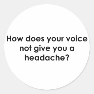 How Does Your Voice Not Give You a Headache Classic Round Sticker