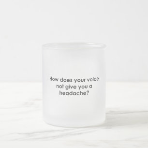 How Does Your Voice Not Give You a Headache Frosted Glass Coffee Mug