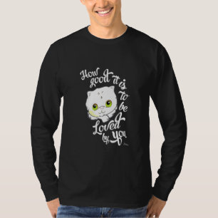 How Good It Is To Be Loved By You  Cute Kitten Cat T-Shirt