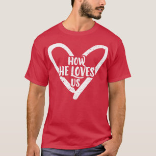 How He Loves Us Jesus God Bible Church Gift T-Shirt
