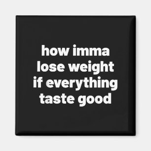 How Imma Lose Weight If Everything Taste Good Magnet