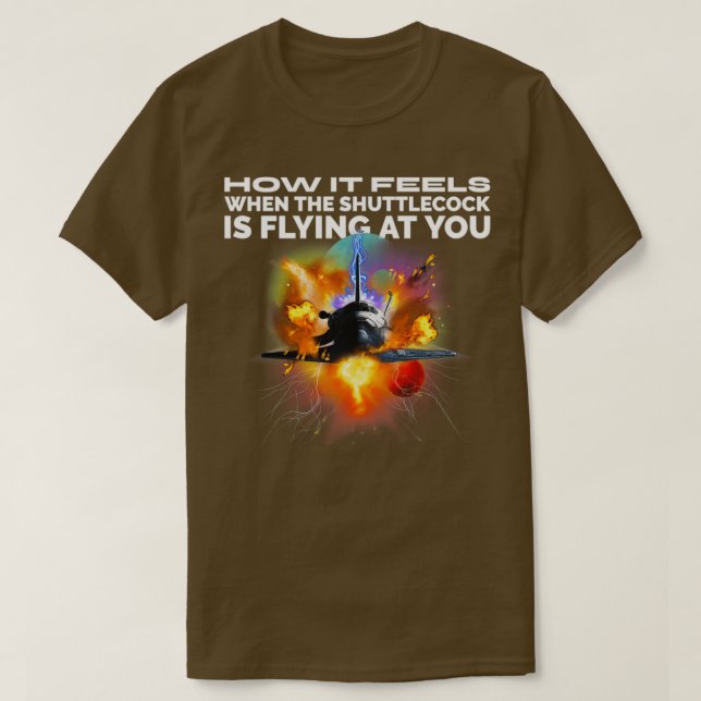 How It Feels When The Shuttlecock Is Flying At You T-Shirt (Design Front)