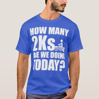 How Many 2Ks Are We Doing Today Funny Rower Rowing T-Shirt