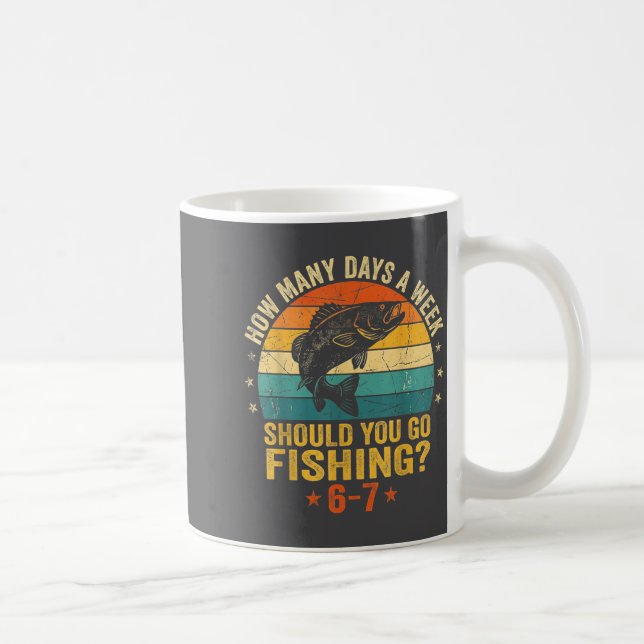How Many Days A Week Should You Go Fishing 6 7 Fis Coffee Mug (Right)