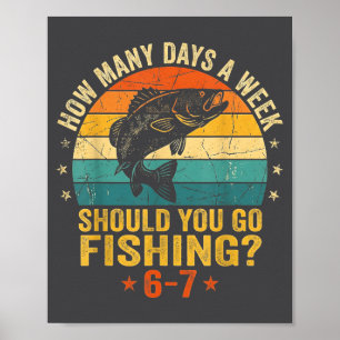 How Many Days A Week Should You Go Fishing 6 7 Fis Poster