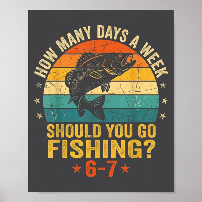 How Many Days A Week Should You Go Fishing 6 7 Fis Poster (Front)