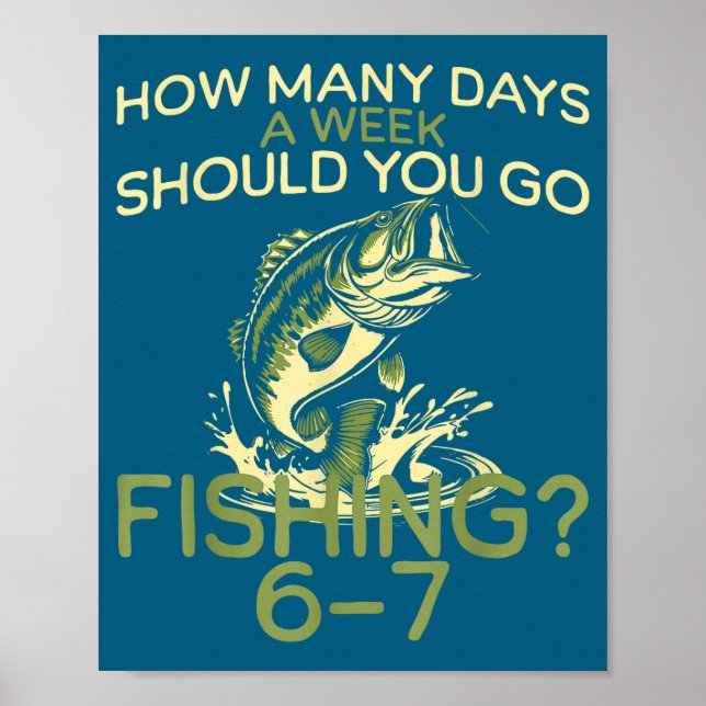 How Many Days A Week Should You Go Fishing 6-7  Poster (Front)